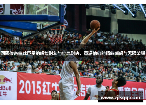 回顾传奇篮球巨星的辉煌时刻与经典对决，重温他们的精彩瞬间与无限荣耀